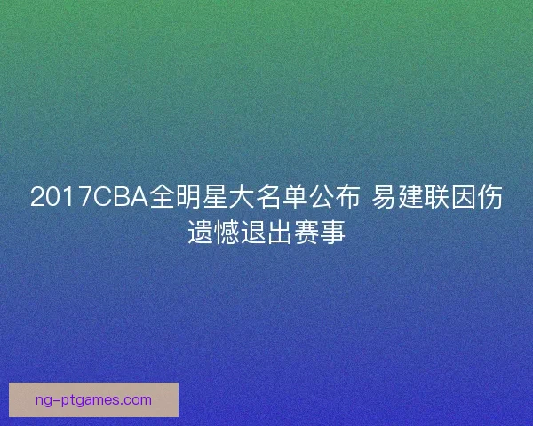 2017CBA全明星大名单公布 易建联因伤遗憾退出赛事