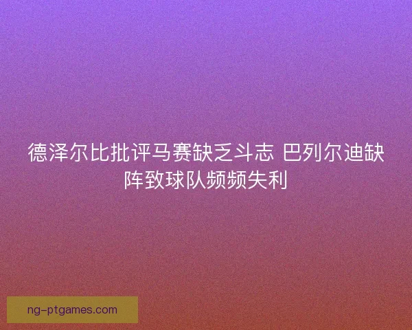 德泽尔比批评马赛缺乏斗志 巴列尔迪缺阵致球队频频失利